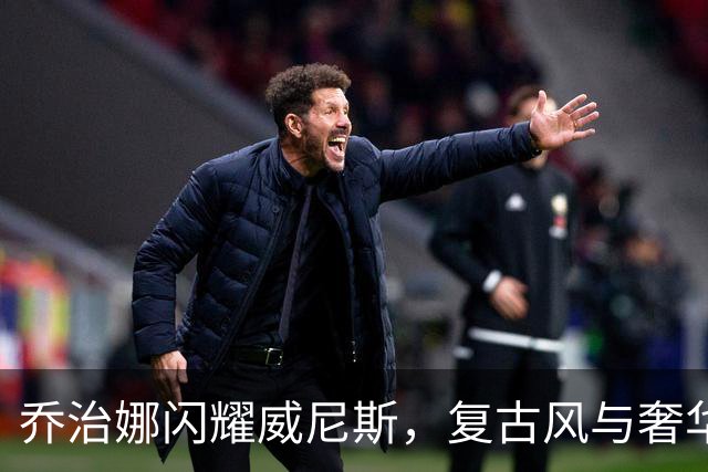 乔治娜闪耀威尼斯，复古风与奢华感碰撞